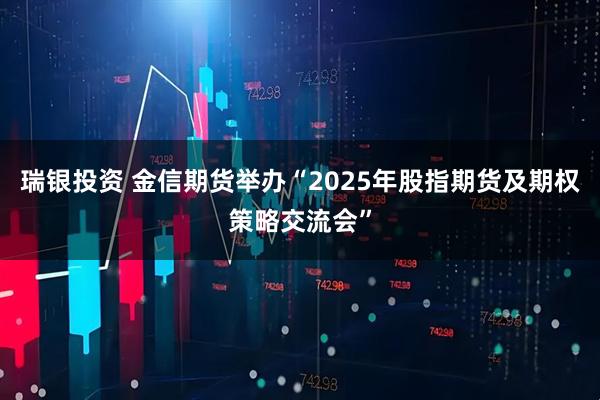 瑞银投资 金信期货举办“2025年股指期货及期权策略交流会”