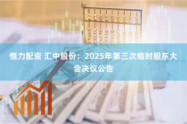 恒力配资 汇中股份：2025年第三次临时股东大会决议公告