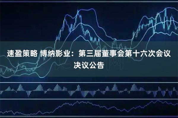 速盈策略 博纳影业：第三届董事会第十六次会议决议公告